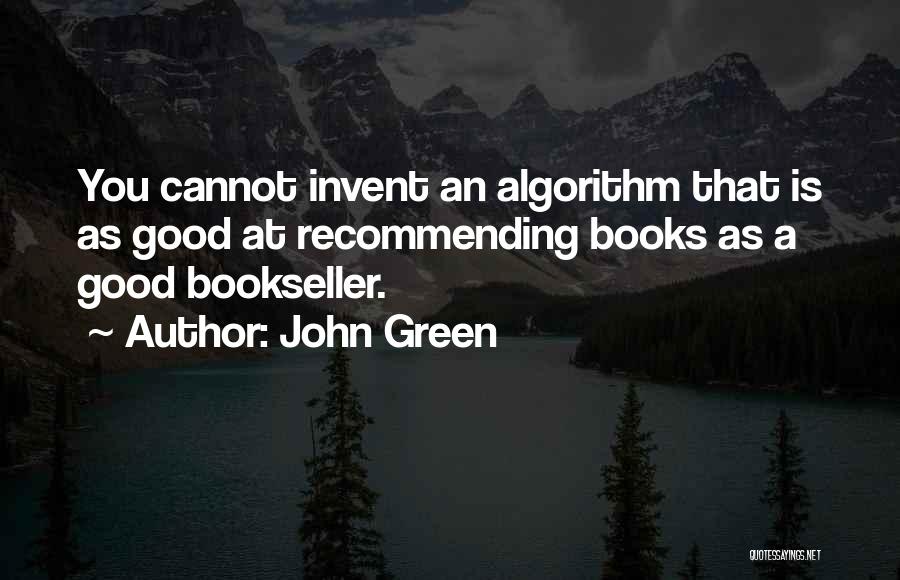 John Green Quotes: You Cannot Invent An Algorithm That Is As Good At Recommending Books As A Good Bookseller.