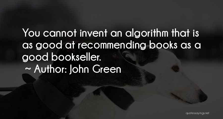 John Green Quotes: You Cannot Invent An Algorithm That Is As Good At Recommending Books As A Good Bookseller.