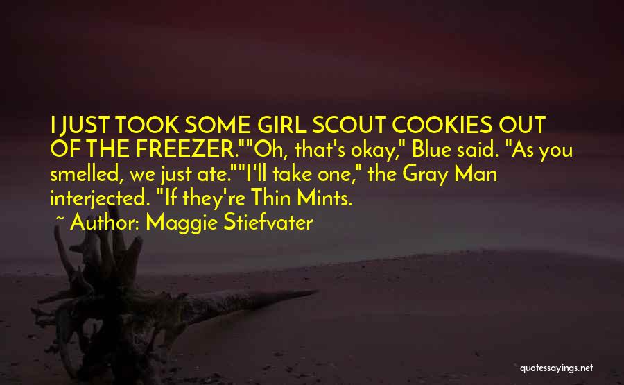 Maggie Stiefvater Quotes: I Just Took Some Girl Scout Cookies Out Of The Freezer.oh, That's Okay, Blue Said. As You Smelled, We Just
