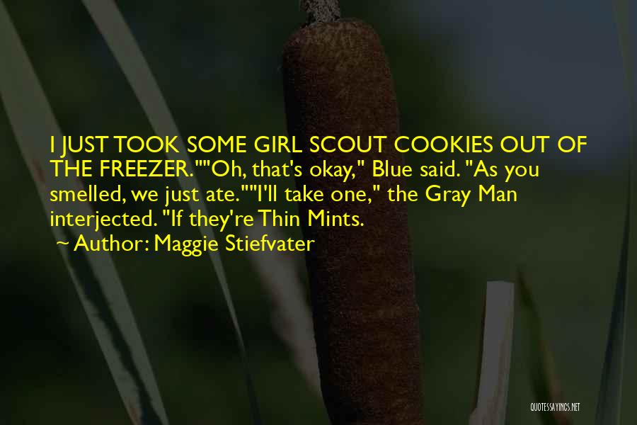 Maggie Stiefvater Quotes: I Just Took Some Girl Scout Cookies Out Of The Freezer.oh, That's Okay, Blue Said. As You Smelled, We Just