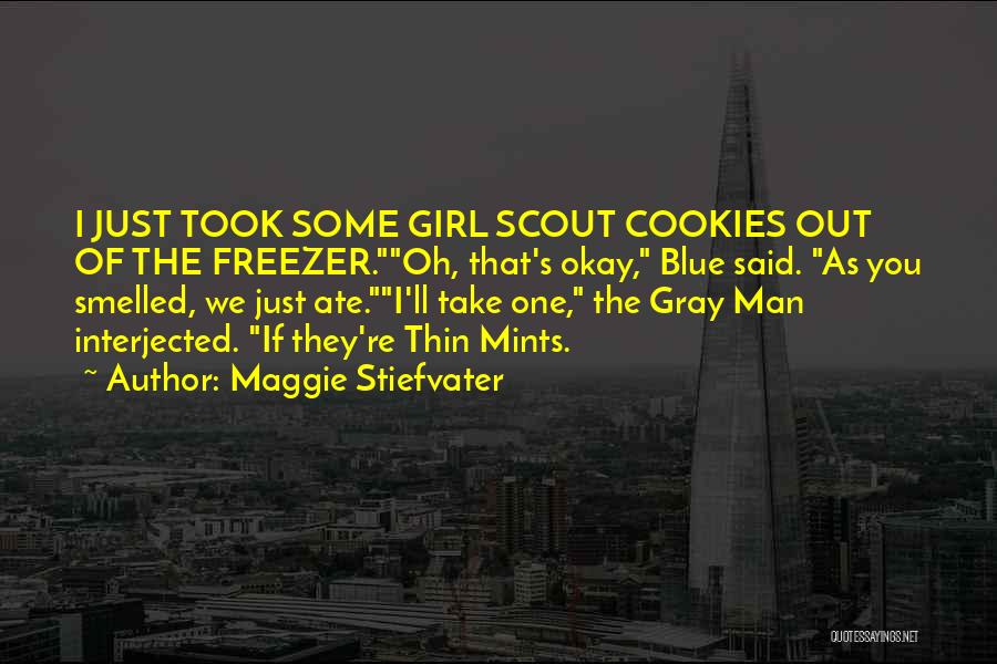 Maggie Stiefvater Quotes: I Just Took Some Girl Scout Cookies Out Of The Freezer.oh, That's Okay, Blue Said. As You Smelled, We Just