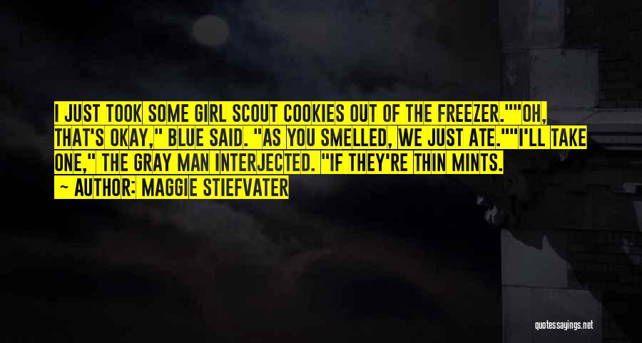 Maggie Stiefvater Quotes: I Just Took Some Girl Scout Cookies Out Of The Freezer.oh, That's Okay, Blue Said. As You Smelled, We Just