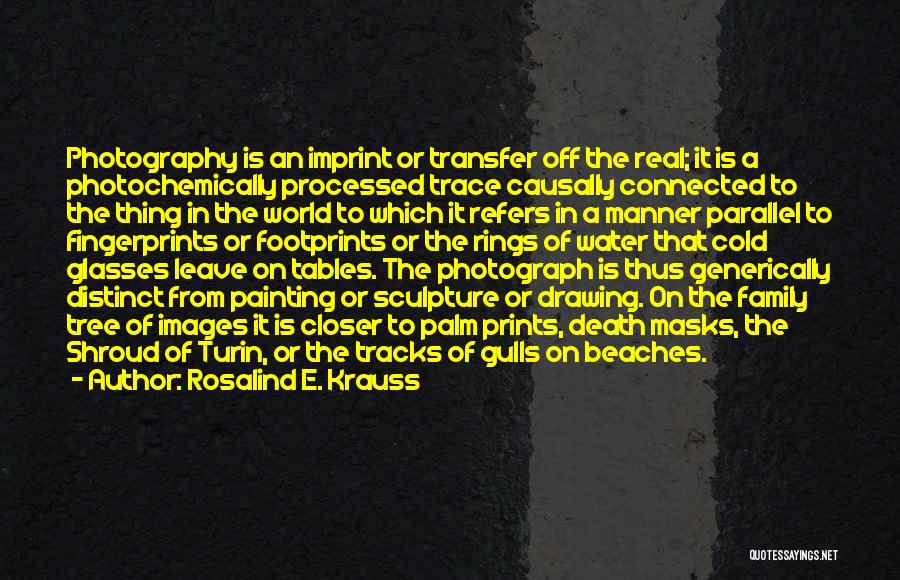 Rosalind E. Krauss Quotes: Photography Is An Imprint Or Transfer Off The Real; It Is A Photochemically Processed Trace Causally Connected To The Thing