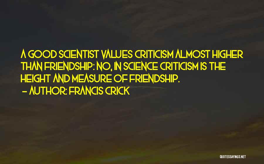 Francis Crick Quotes: A Good Scientist Values Criticism Almost Higher Than Friendship: No, In Science Criticism Is The Height And Measure Of Friendship.