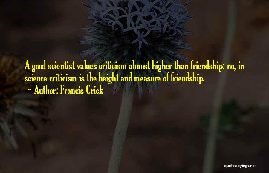 Francis Crick Quotes: A Good Scientist Values Criticism Almost Higher Than Friendship: No, In Science Criticism Is The Height And Measure Of Friendship.