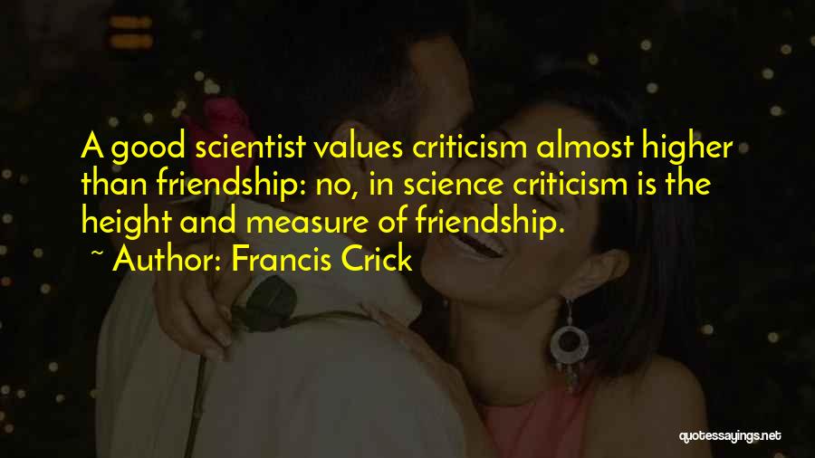 Francis Crick Quotes: A Good Scientist Values Criticism Almost Higher Than Friendship: No, In Science Criticism Is The Height And Measure Of Friendship.