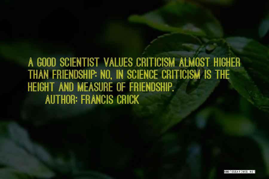 Francis Crick Quotes: A Good Scientist Values Criticism Almost Higher Than Friendship: No, In Science Criticism Is The Height And Measure Of Friendship.