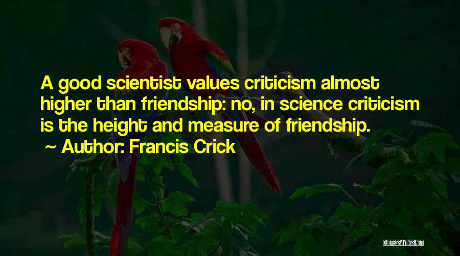 Francis Crick Quotes: A Good Scientist Values Criticism Almost Higher Than Friendship: No, In Science Criticism Is The Height And Measure Of Friendship.