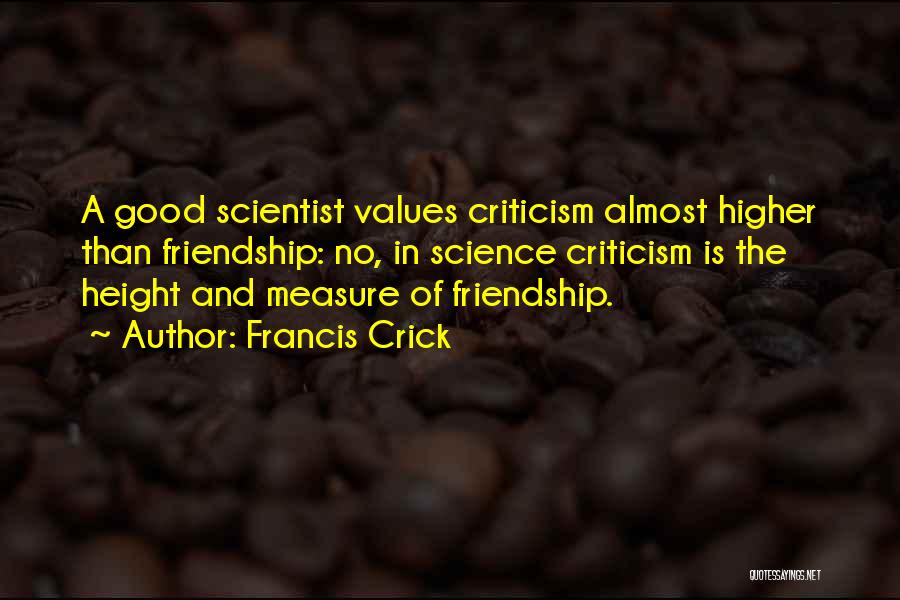 Francis Crick Quotes: A Good Scientist Values Criticism Almost Higher Than Friendship: No, In Science Criticism Is The Height And Measure Of Friendship.
