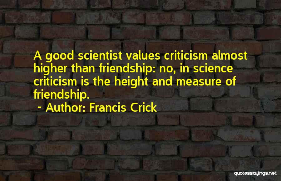 Francis Crick Quotes: A Good Scientist Values Criticism Almost Higher Than Friendship: No, In Science Criticism Is The Height And Measure Of Friendship.