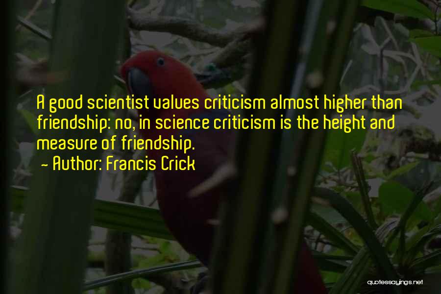 Francis Crick Quotes: A Good Scientist Values Criticism Almost Higher Than Friendship: No, In Science Criticism Is The Height And Measure Of Friendship.