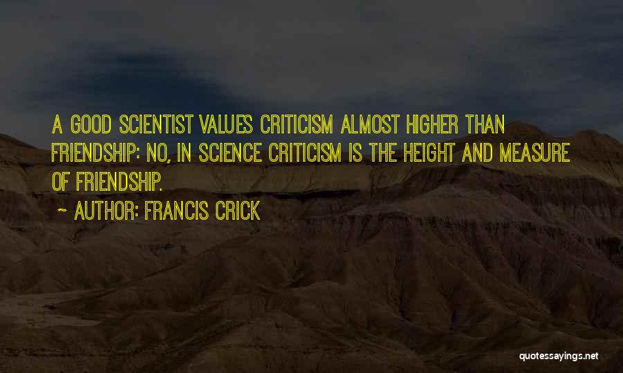 Francis Crick Quotes: A Good Scientist Values Criticism Almost Higher Than Friendship: No, In Science Criticism Is The Height And Measure Of Friendship.