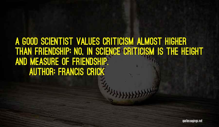 Francis Crick Quotes: A Good Scientist Values Criticism Almost Higher Than Friendship: No, In Science Criticism Is The Height And Measure Of Friendship.