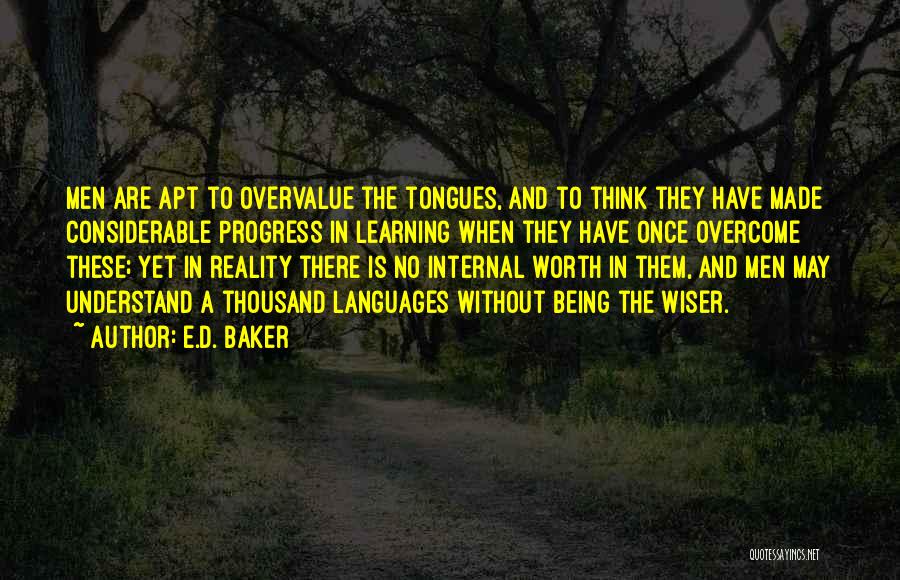 E.D. Baker Quotes: Men Are Apt To Overvalue The Tongues, And To Think They Have Made Considerable Progress In Learning When They Have