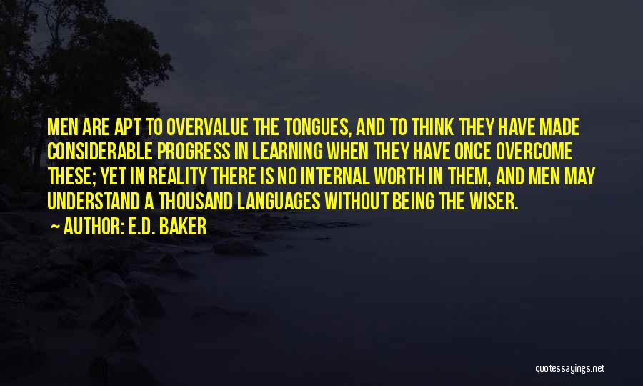 E.D. Baker Quotes: Men Are Apt To Overvalue The Tongues, And To Think They Have Made Considerable Progress In Learning When They Have