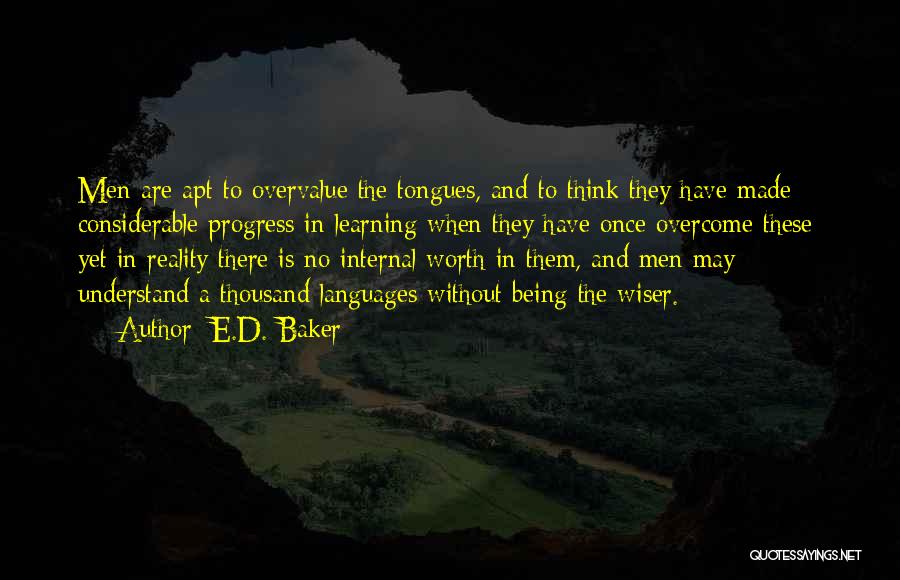 E.D. Baker Quotes: Men Are Apt To Overvalue The Tongues, And To Think They Have Made Considerable Progress In Learning When They Have
