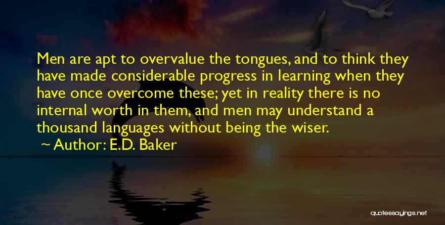 E.D. Baker Quotes: Men Are Apt To Overvalue The Tongues, And To Think They Have Made Considerable Progress In Learning When They Have