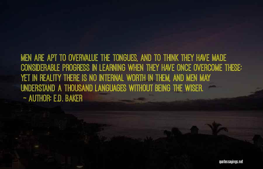 E.D. Baker Quotes: Men Are Apt To Overvalue The Tongues, And To Think They Have Made Considerable Progress In Learning When They Have