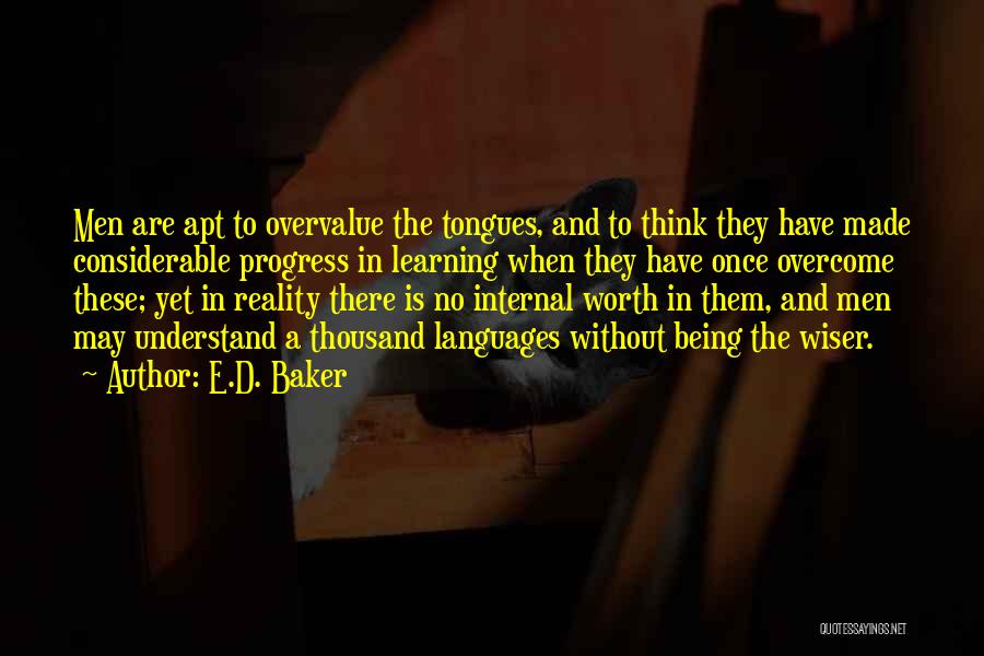 E.D. Baker Quotes: Men Are Apt To Overvalue The Tongues, And To Think They Have Made Considerable Progress In Learning When They Have