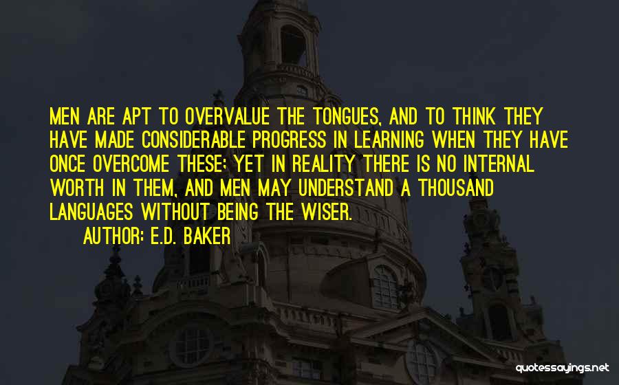 E.D. Baker Quotes: Men Are Apt To Overvalue The Tongues, And To Think They Have Made Considerable Progress In Learning When They Have
