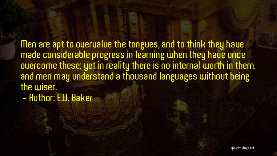 E.D. Baker Quotes: Men Are Apt To Overvalue The Tongues, And To Think They Have Made Considerable Progress In Learning When They Have