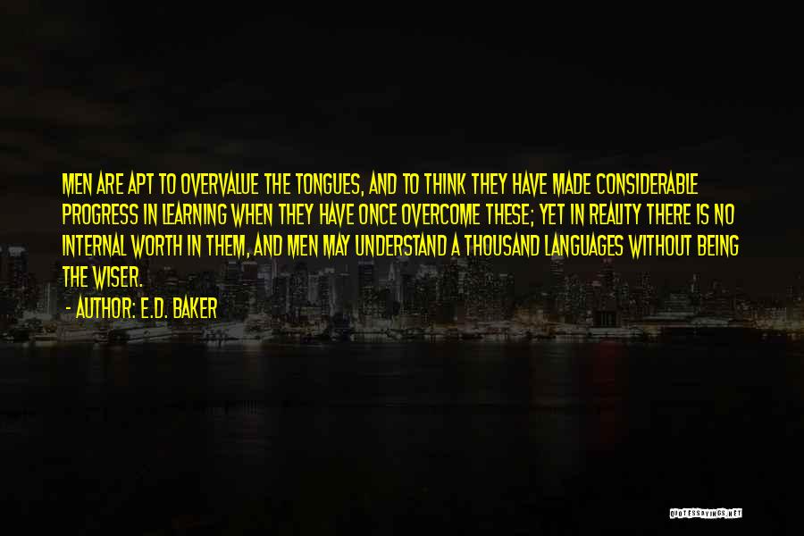 E.D. Baker Quotes: Men Are Apt To Overvalue The Tongues, And To Think They Have Made Considerable Progress In Learning When They Have