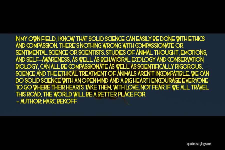 Marc Bekoff Quotes: In My Own Field, I Know That Solid Science Can Easily Be Done With Ethics And Compassion. There's Nothing Wrong