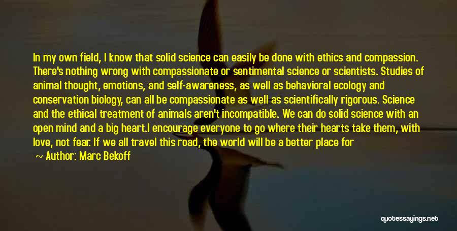Marc Bekoff Quotes: In My Own Field, I Know That Solid Science Can Easily Be Done With Ethics And Compassion. There's Nothing Wrong