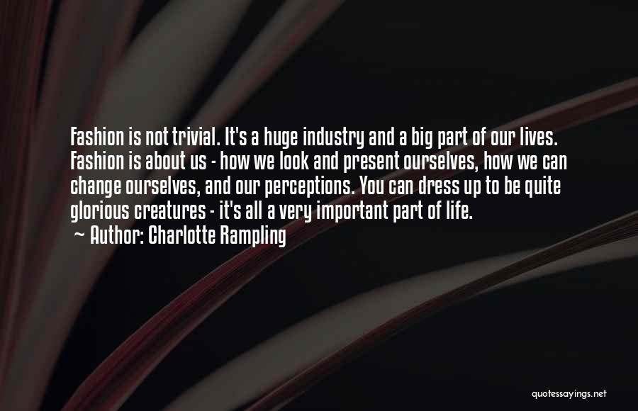 Charlotte Rampling Quotes: Fashion Is Not Trivial. It's A Huge Industry And A Big Part Of Our Lives. Fashion Is About Us -