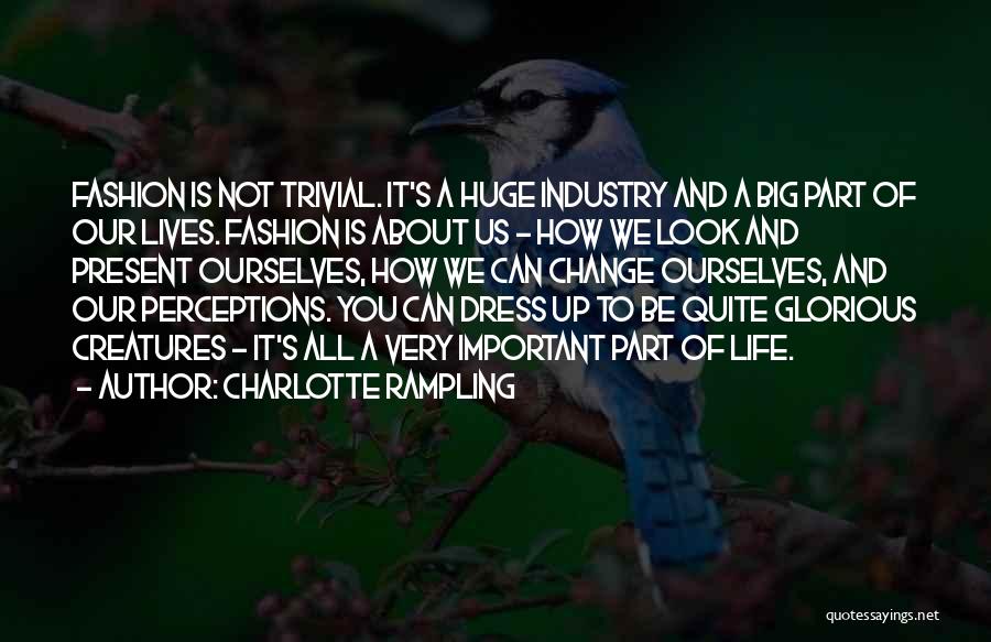 Charlotte Rampling Quotes: Fashion Is Not Trivial. It's A Huge Industry And A Big Part Of Our Lives. Fashion Is About Us -