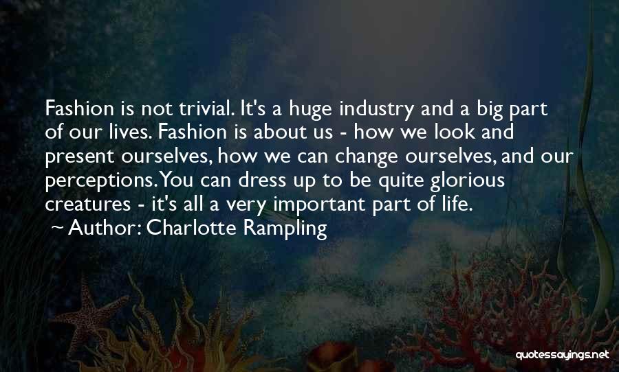 Charlotte Rampling Quotes: Fashion Is Not Trivial. It's A Huge Industry And A Big Part Of Our Lives. Fashion Is About Us -