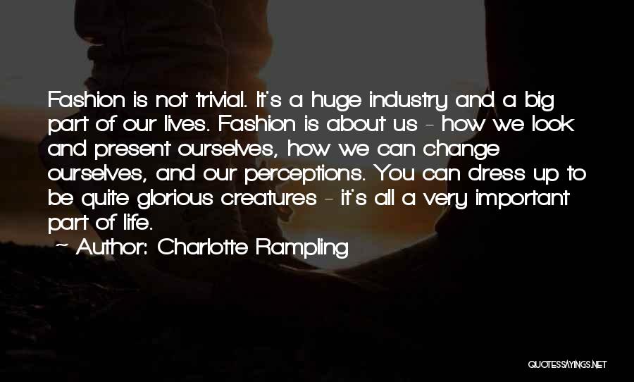 Charlotte Rampling Quotes: Fashion Is Not Trivial. It's A Huge Industry And A Big Part Of Our Lives. Fashion Is About Us -