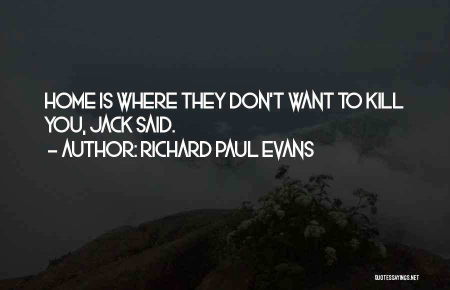 Richard Paul Evans Quotes: Home Is Where They Don't Want To Kill You, Jack Said.