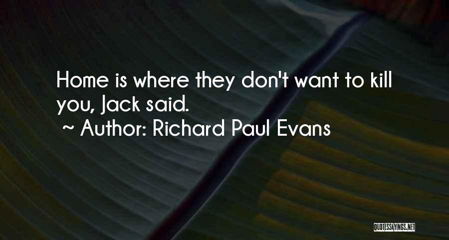 Richard Paul Evans Quotes: Home Is Where They Don't Want To Kill You, Jack Said.