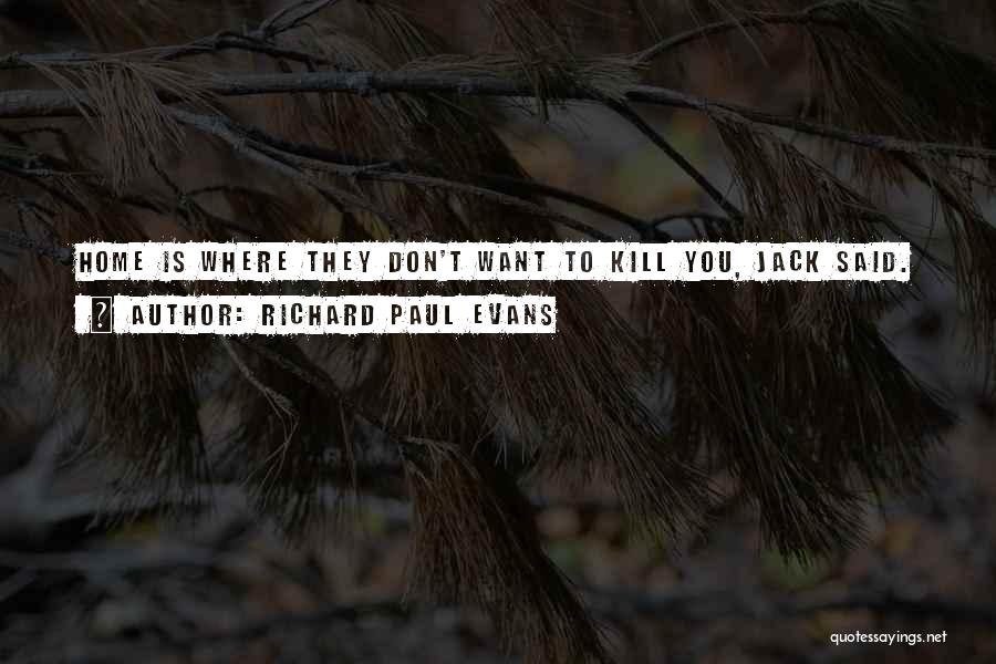 Richard Paul Evans Quotes: Home Is Where They Don't Want To Kill You, Jack Said.