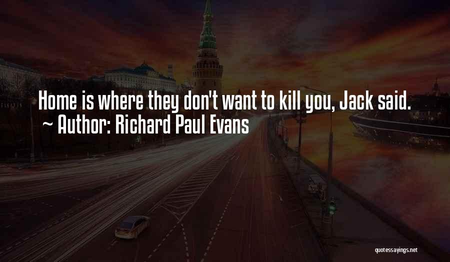 Richard Paul Evans Quotes: Home Is Where They Don't Want To Kill You, Jack Said.
