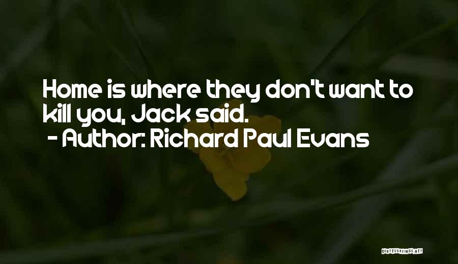 Richard Paul Evans Quotes: Home Is Where They Don't Want To Kill You, Jack Said.