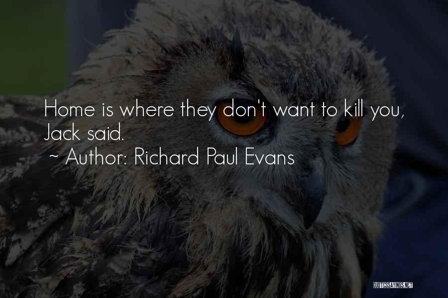 Richard Paul Evans Quotes: Home Is Where They Don't Want To Kill You, Jack Said.