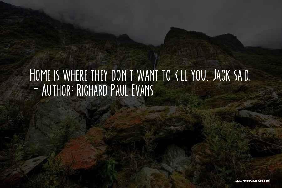 Richard Paul Evans Quotes: Home Is Where They Don't Want To Kill You, Jack Said.