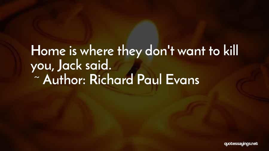 Richard Paul Evans Quotes: Home Is Where They Don't Want To Kill You, Jack Said.