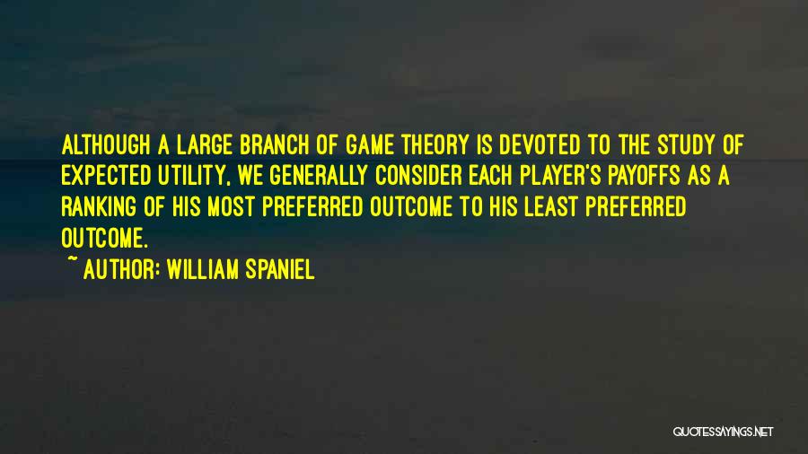 William Spaniel Quotes: Although A Large Branch Of Game Theory Is Devoted To The Study Of Expected Utility, We Generally Consider Each Player's