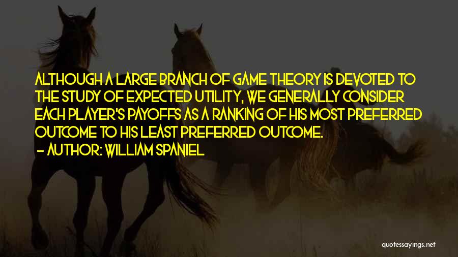 William Spaniel Quotes: Although A Large Branch Of Game Theory Is Devoted To The Study Of Expected Utility, We Generally Consider Each Player's