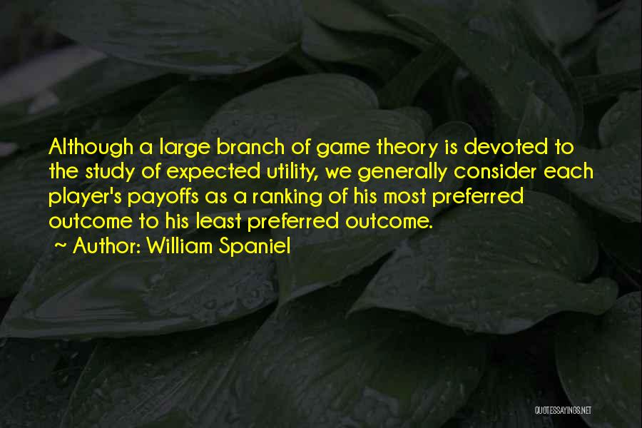 William Spaniel Quotes: Although A Large Branch Of Game Theory Is Devoted To The Study Of Expected Utility, We Generally Consider Each Player's