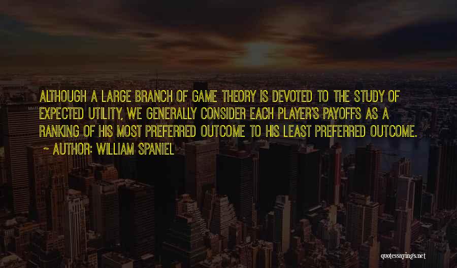 William Spaniel Quotes: Although A Large Branch Of Game Theory Is Devoted To The Study Of Expected Utility, We Generally Consider Each Player's