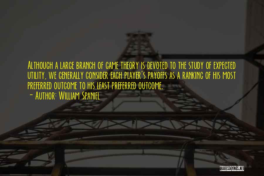 William Spaniel Quotes: Although A Large Branch Of Game Theory Is Devoted To The Study Of Expected Utility, We Generally Consider Each Player's