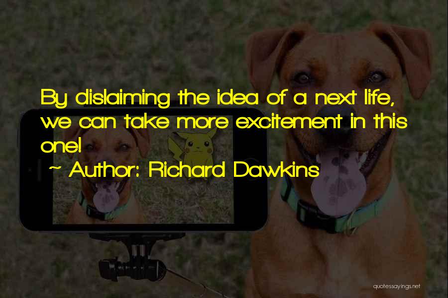 Richard Dawkins Quotes: By Dislaiming The Idea Of A Next Life, We Can Take More Excitement In This One!