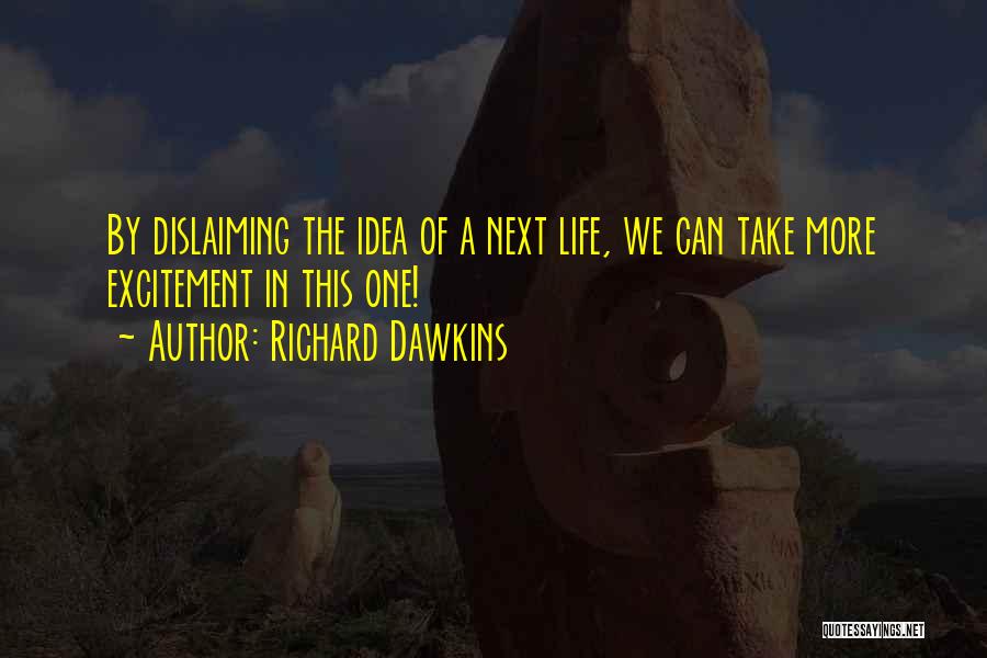 Richard Dawkins Quotes: By Dislaiming The Idea Of A Next Life, We Can Take More Excitement In This One!