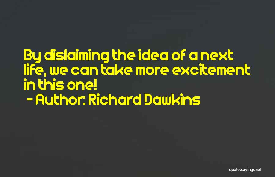 Richard Dawkins Quotes: By Dislaiming The Idea Of A Next Life, We Can Take More Excitement In This One!