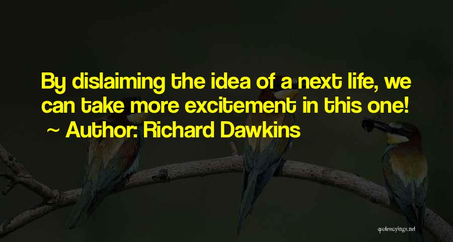 Richard Dawkins Quotes: By Dislaiming The Idea Of A Next Life, We Can Take More Excitement In This One!
