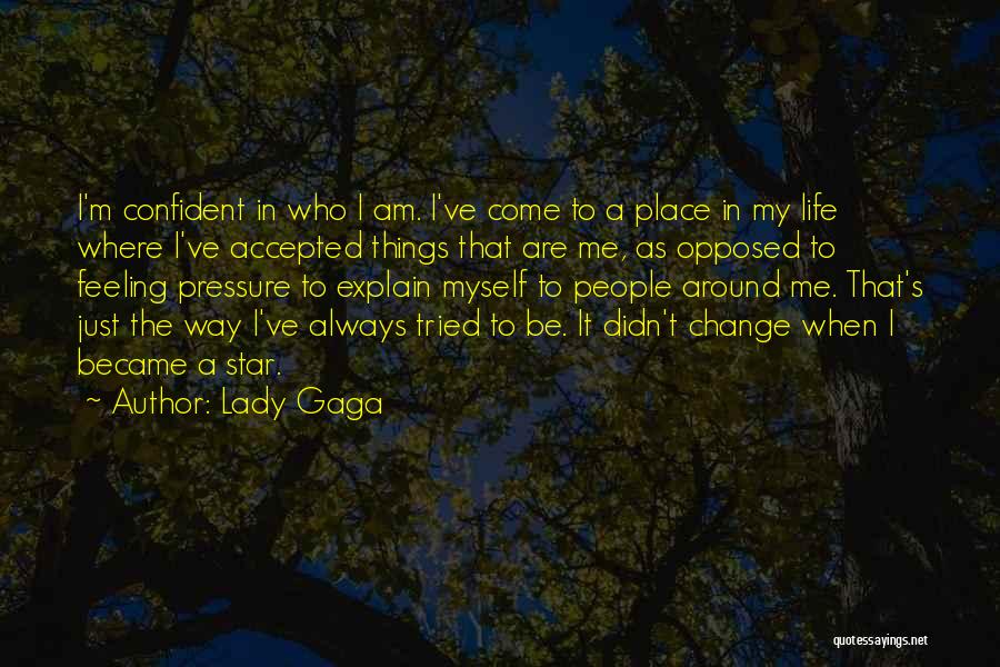 Lady Gaga Quotes: I'm Confident In Who I Am. I've Come To A Place In My Life Where I've Accepted Things That Are